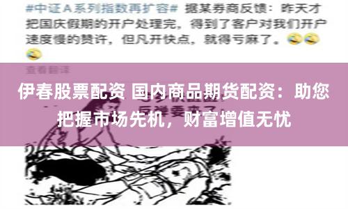 伊春股票配资 国内商品期货配资：助您把握市场先机，财富增值无忧