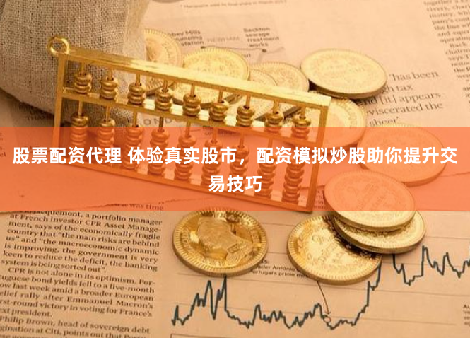 股票配资代理 体验真实股市，配资模拟炒股助你提升交易技巧