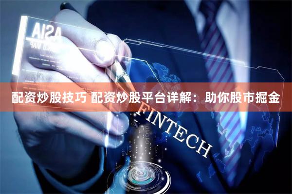 配资炒股技巧 配资炒股平台详解：助你股市掘金