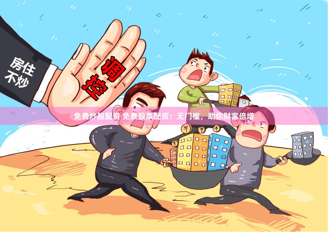 免费炒股配资 免费股票配资：无门槛，助你财富倍增