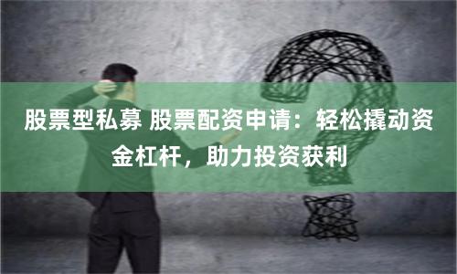 股票型私募 股票配资申请：轻松撬动资金杠杆，助力投资获利