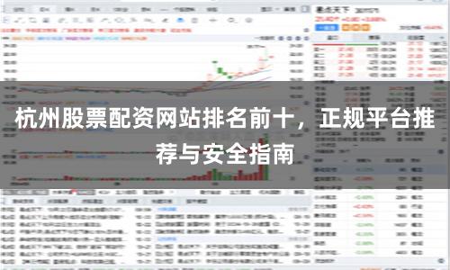 杭州股票配资网站排名前十，正规平台推荐与安全指南